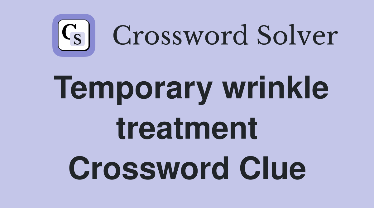 Temporary wrinkle treatment Crossword Clue Answers Crossword Solver